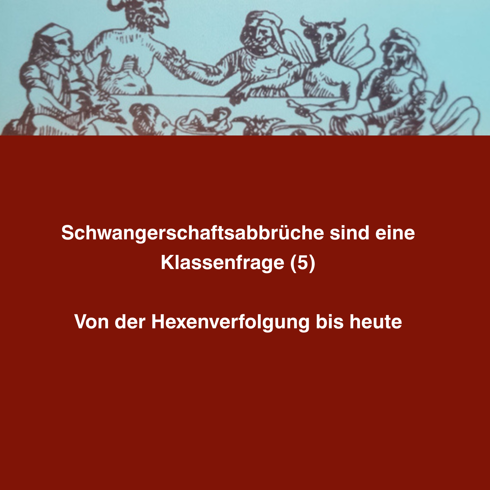 Schwangerschaftsabbrüche sind eine Klassenfrage (5) – Von der Hexenverfolgung bis heute
